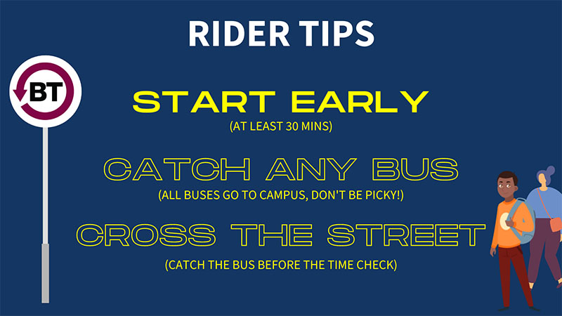 Rider Tips: Start Early at least 30 minutes, Catch any bus all buses go to campus, Cross the street catch the bus before the time check